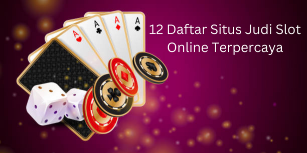 12 Daftar Situs Judi Slot Online Terpercaya dan Resmi di Indonesia